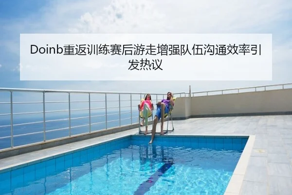 Doinb重返训练赛后游走增强队伍沟通效率引发热议