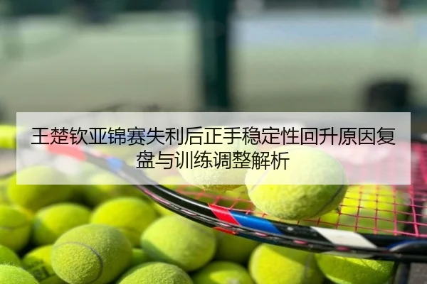 王楚钦亚锦赛失利后正手稳定性回升原因复盘与训练调整解析